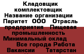 Кладовщик-комплектовщик › Название организации ­ Паритет, ООО › Отрасль предприятия ­ Пищевая промышленность › Минимальный оклад ­ 21 000 - Все города Работа » Вакансии   . Татарстан респ.,Чистопольский р-н